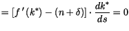 $\displaystyle =\left[ f\,^{\prime}\left( k^{*}\right) -\left(
 n+\delta\right) \right] \cdot\frac{dk^{*}}{ds}=0$