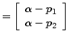 $\displaystyle =\left[ \begin{array}[c]{c} \alpha-p_{1}\\ \alpha-p_{2} \end{array} \right]$