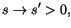 $\displaystyle s\rightarrow s^{\prime}>0,
$