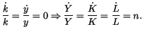$\displaystyle \frac{\dot{k}}{k}=\frac{\dot{y}}{y}=0\Rightarrow\frac{\dot{Y}}{Y}=\frac
{\dot{K}}{K}=\frac{\dot{L}}{L}=n.
$