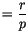 $\displaystyle =\frac{r}{p}$