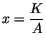 $\displaystyle x=\frac{K}{A}$