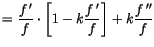 $\displaystyle =\frac{f\,^{\prime}}{f}\cdot\left[ 1-k\frac{f\,^{\prime}}{f}\right]
 +k\frac{f\,^{\prime\prime}}{f}$
