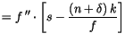 $\displaystyle =f\,^{\prime\prime}\cdot\left[
 s-\frac{\left( n+\delta\right) k}{f}\right]$