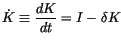 $\displaystyle \dot{K}\equiv\frac{dK}{dt}=I-\delta K$