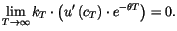 $\displaystyle \lim_{T\rightarrow\infty}k_{T}\cdot\left( u^{\prime}\left( c_{T}\right)
\cdot e^{-\theta T}\right) =0.
$