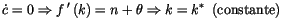 $\displaystyle \dot{c}=0\Rightarrow f\,^{\prime}\left( k\right) =n+\theta\Rightarrow
 k=k^{\ast}\,\,\left( \text{constante}\right)$