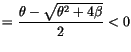 $\displaystyle =\frac{\theta-\sqrt{\theta^{2}+4\beta}}{2}<0$