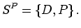 $\displaystyle S^{P}=\left\{ D,P\right\} .
$