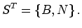 $\displaystyle S^{T}=\left\{ B,N\right\} .
$