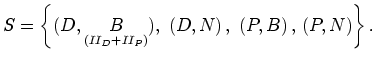 $\displaystyle S=\left\{ (D,\underset{\left( II_{D}+II_{P}\right) }{B}),\;\left(
D,N\right) ,\;\left( P,B\right) ,\,\left( P,N\right) \right\} .
$