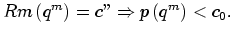 $\displaystyle Rm\left( q^{m}\right) =c''\Rightarrow p\left( q^{m}\right) <c_{0}.
$