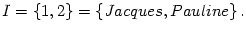$ I=\left\{
1,2\right\} =\left\{ Jacques,Pauline\right\} .$