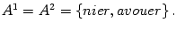 $ A^{1}=A^{2}=\left\{
nier,avouer\right\} .$