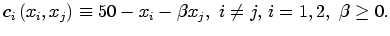$\displaystyle c_{i}\left( x_{i},x_{j}\right) \equiv50-x_{i}-\beta x_{j},\,\,i\neq j,\,i=1,2,\,\,\beta\geq0.$