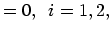 $\displaystyle =0,\,\,\,i=1,2,$