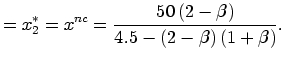 $\displaystyle =x_{2}^{\ast}=x^{nc}=\frac{50\left( 2-\beta\right) }{4.5-\left( 2-\beta\right) \left( 1+\beta\right) }.$
