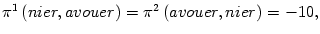 $ \pi^{1}\left( nier,avouer\right) =\pi^{2}\left( avouer,nier\right) =-10,$