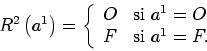 \begin{displaymath}
R^{2}\left( a^{1}\right) =\left\{
\begin{array}[c]{ll}
O & \text{si }a^{1}=O\\
F & \text{si }a^{1}=F.
\end{array}\right.
\end{displaymath}