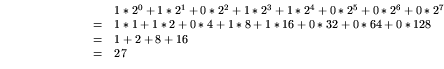 \begin{displaymath}%%
\begin{array}[c]{cl}%%
& 1*2^{0} + 1*2^{1}+ 0*2^{2} + 1*2^...
...0*32 + 0*64 + 0*128\\
= & 1 + 2 + 8 + 16\\
= & 27
\end{array}\end{displaymath}
