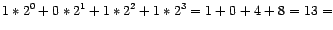 $\displaystyle 1\ast2^{0}+0\ast2^{1}+1\ast2^{2}+1\ast2^{3}=1+0+4+8=13=$