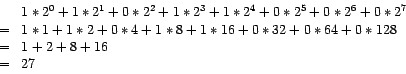 \begin{displaymath}%%
\begin{array}[c]{cl}
& 1*2^{0} + 1*2^{1}+ 0*2^{2} + 1*2^{3...
...32 + 0*64 + 0*128\\
= & 1 + 2 + 8 + 16\\
= & 27
\end{array}\end{displaymath}