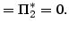 $\displaystyle =\Pi_{2}^{*}=0.$