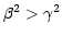 $ \beta
^{2}>\gamma^{2}$