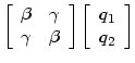 $\displaystyle \left[ \begin{array}[c]{cc} \beta & \gamma\\ \gamma & \beta \end{array} \right] \left[ \begin{array}[c]{c} q_{1}\\ q_{2} \end{array} \right]$