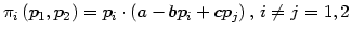 $\displaystyle \pi_{i}\left( p_{1},p_{2}\right) =p_{i}\cdot\left( a-bp_{i}+cp_{j}\right) ,\,i\neq j=1,2$