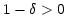 $ 1-\delta>0$