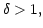 $ \delta>1,$