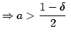 $\displaystyle \Rightarrow a>\frac{1-\delta}{2}\;$