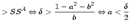 $\displaystyle >SS^{A}\Leftrightarrow\delta>\frac{1-a^{2}-b^{2}}{b} \Leftrightarrow a<\frac{\delta}{2}$
