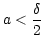 $ a<\dfrac{\delta}{2}$