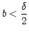 $ b<\dfrac
{\delta}{2}$