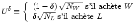 $\displaystyle U^{\delta}\equiv\left\{ \begin{array}[c]{l} \left( 1-\delta\right...
...ch\\lq {e}te }W\\  \delta\sqrt{N_{L}}\text{ s'il ach\\lq {e}te }L \end{array} \right.$