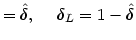 $\displaystyle =\hat{\delta},\;\quad\delta_{L}=1-\hat{\delta}$