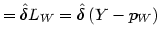 $\displaystyle =\hat{\delta}L_{W}=\hat{\delta}\left( Y-p_{W}\right)$