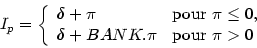 \begin{displaymath}
I_{p}=\left\{
\begin{array}[c]{ll}
\delta+\pi & \text{pour }...
...q0,\\
\delta+BANK.\pi & \text{pour }\pi>0
\end{array}\right.
\end{displaymath}