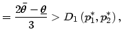 $\displaystyle =\frac{2\bar{\theta }-\underline{\theta}}{3}>D_{1}\left( p_{1}^{\ast},p_{2}^{\ast}\right) ,$