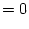 $\displaystyle =0$