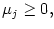 $ \mu_{j}\geq0,$
