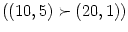 $ \left( \left( 10,5\right)
\succ\left( 20,1\right) \right) $