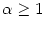 $ \alpha\geq1$