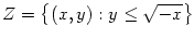 $ Z=\left\{ \left( x,y\right)
:y\leq\sqrt{-x}\right\} $