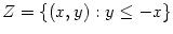 $ Z=\left\{ \left( x,y\right) :y\leq-x\right\} $