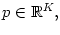 $ p\in\mathbb{R}^{K},$