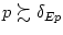 $ p\succsim\delta_{Ep}$