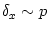 $ \delta_{x}\sim p$